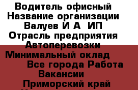 Водитель офисный › Название организации ­ Валуев И.А, ИП › Отрасль предприятия ­ Автоперевозки › Минимальный оклад ­ 32 000 - Все города Работа » Вакансии   . Приморский край,Уссурийский г. о. 